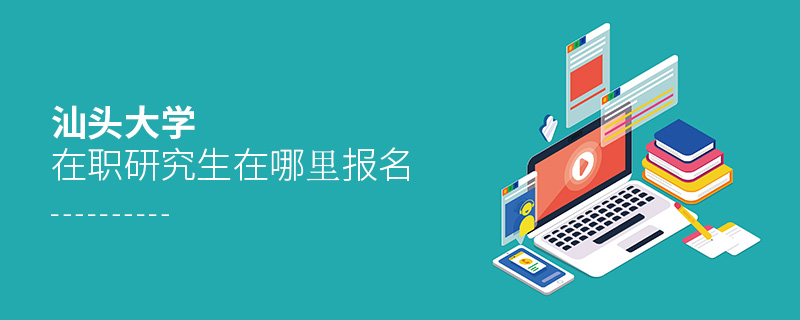 汕頭大學(xué)在職研究生在哪里報(bào)名 汕頭大學(xué)在職研究生在哪里報(bào)名