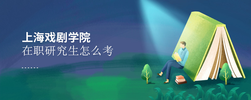 上海戲劇學院在職研究生怎么考 上海戲劇學院在職研究生怎么考