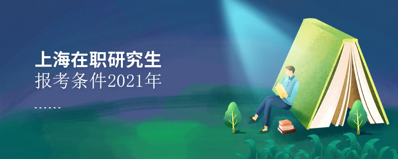 2021年報考上海在職研究生需要滿足什么條件？