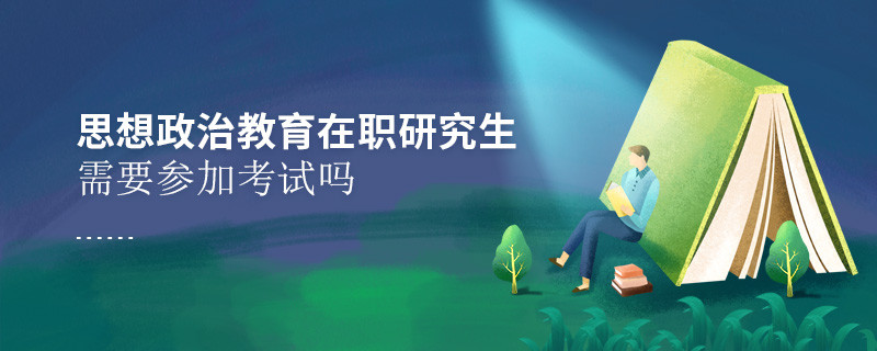思想政治教育在職研究生需要參加考試嗎？