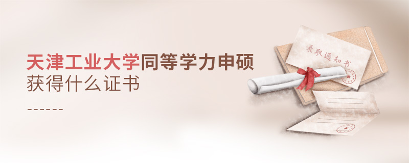 天津工業大學同等學力申碩獲得什么證書 天津工業大學同等學力申碩獲得什么證書