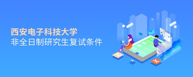 西安電子科技大學非全日制研究生復試條件詳解！