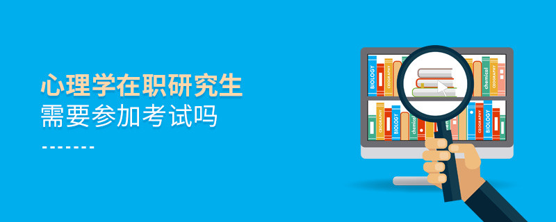 心理學(xué)在職研究生需要是否需要參加考試？