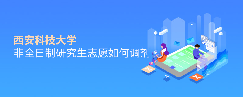 西安科技大學非全日制研究生志愿如何調(diào)劑