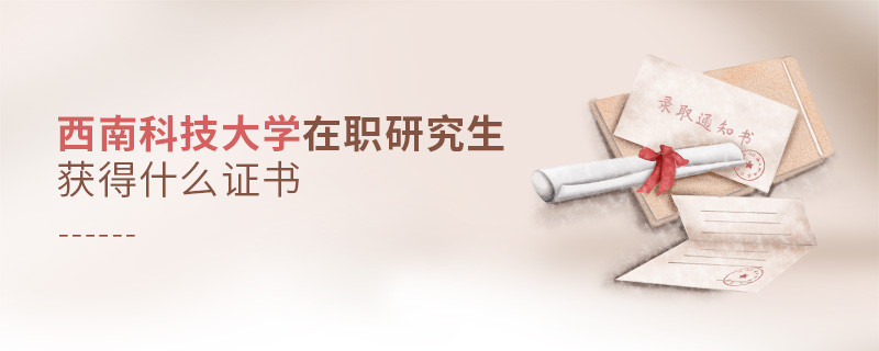 在職考研選擇西南科技大學可以獲得什么證書？