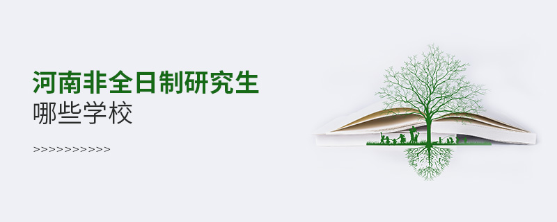河南非全日制研究生哪些學校 河南非全日制研究生哪些學校