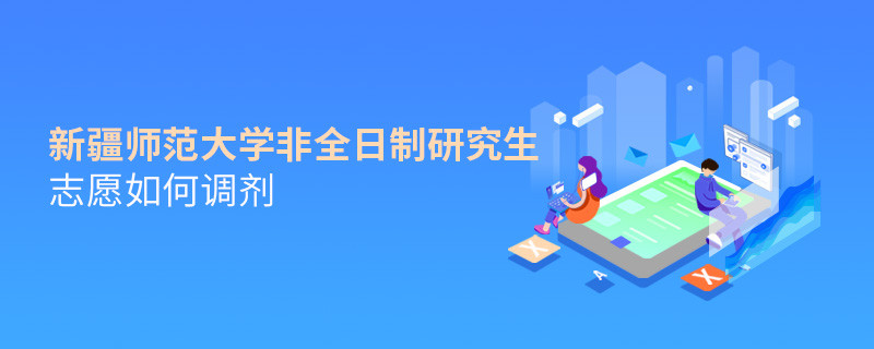 新疆師范大學(xué)非全日制研究生志愿如何調(diào)劑？