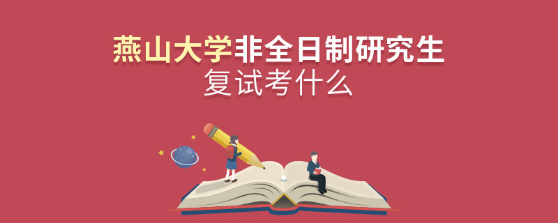 燕山大學(xué)非全日制研究生研究生復(fù)試考什么 燕山大學(xué)非全日制研究生研究生復(fù)試考什么