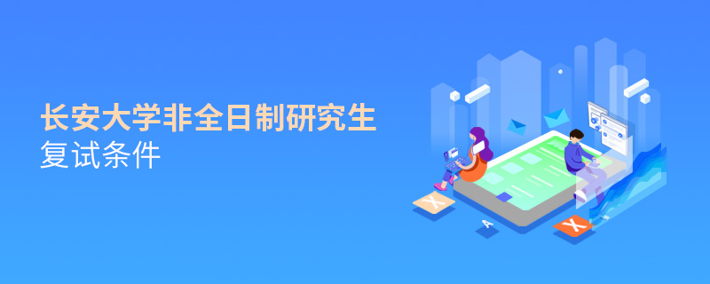 長(zhǎng)安大學(xué)非全日制研究生復(fù)試條件