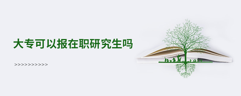 大專(zhuān)可以報(bào)在職研究生嗎 大專(zhuān)可以報(bào)在職研究生嗎