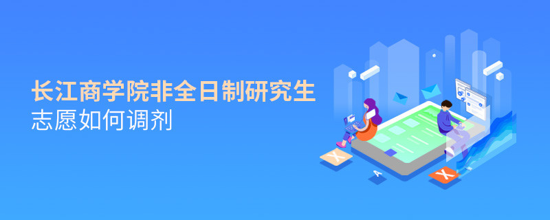 長江商學(xué)院非全日制研究生志愿調(diào)劑流程？