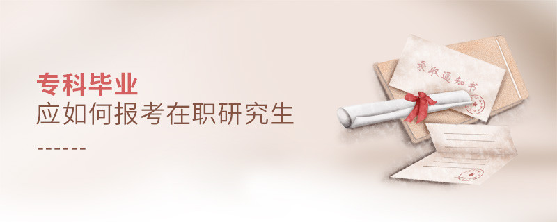 專科畢業應如何報考在職研究生