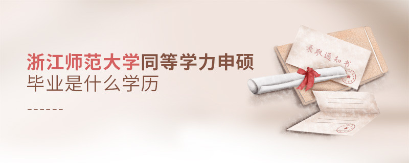 報考同等學(xué)力在職研究生選擇浙江師范大學(xué)畢業(yè)是什么學(xué)歷？