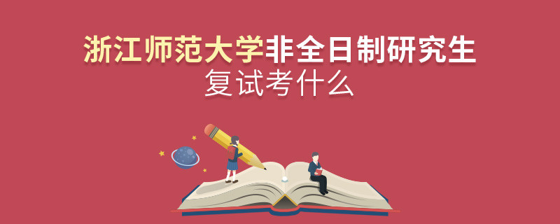浙江師范大學非全日制研究生研究生復試內容！