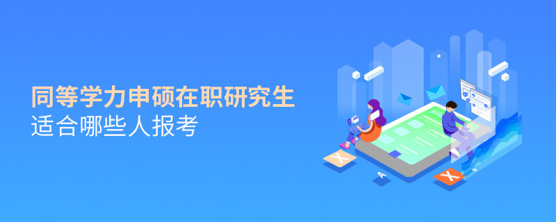 同等學(xué)力申碩在職研究生適合哪些人報(bào)考