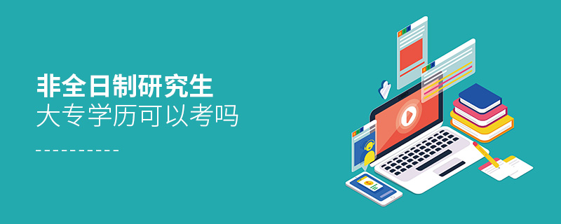 非全日制研究生大專學(xué)歷可以考嗎 非全日制研究生大專學(xué)歷可以考嗎