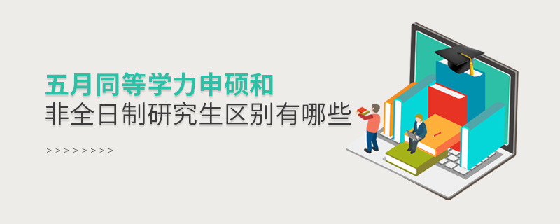 五月同等學(xué)力申碩和非全日制研究生區(qū)別有哪些