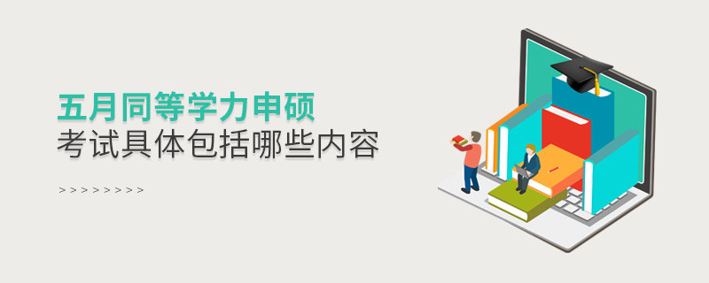 五月同等學力申碩考試具體包括哪些內(nèi)容