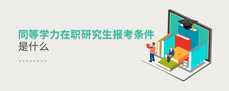 同等學力在職研究生報考條件是什么