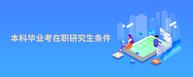 本科畢業考在職研究生條件 本科畢業考在職研究生條件