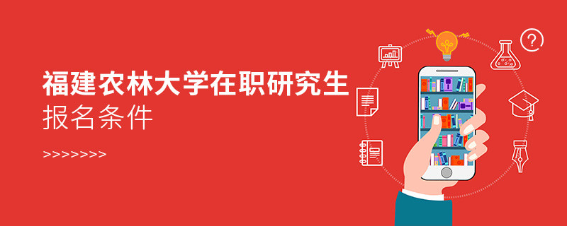 福建農(nóng)林大學(xué)在職研究生報(bào)名條件有哪些？