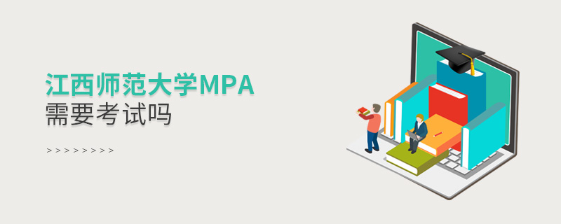 報考MPA選擇江西師范大學需要參加考試嗎