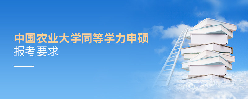 中國農(nóng)業(yè)大學(xué)同等學(xué)力申碩報(bào)考要求有哪些？