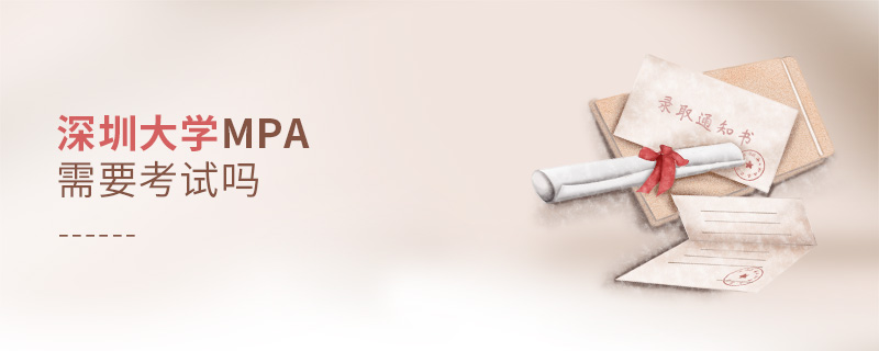 深圳大學(xué)MPA需要考試嗎 深圳大學(xué)MPA需要考試嗎