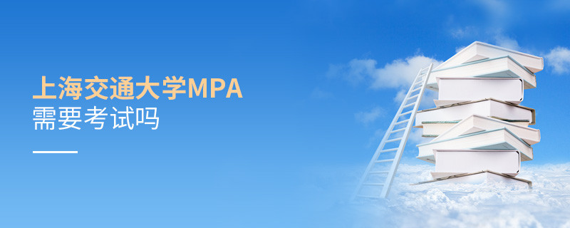 報考MPA選擇上海交通大學(xué)需要參加考試嗎？