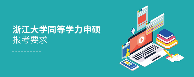 浙江大學同等學力申碩報考要求 浙江大學同等學力申碩報考要求