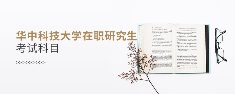 華中科技大學在職研究生考試科目 華中科技大學在職研究生考試科目