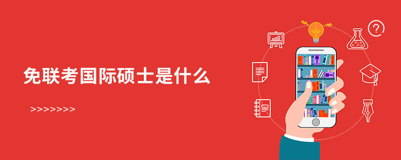 免聯(lián)考國際碩士是什么 免聯(lián)考國際碩士是什么