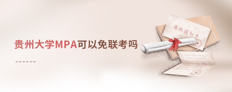 貴州大學(xué)MPA可以免聯(lián)考嗎 貴州大學(xué)MPA可以免聯(lián)考嗎