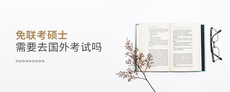 免聯(lián)考碩士需要去國外考試嗎？