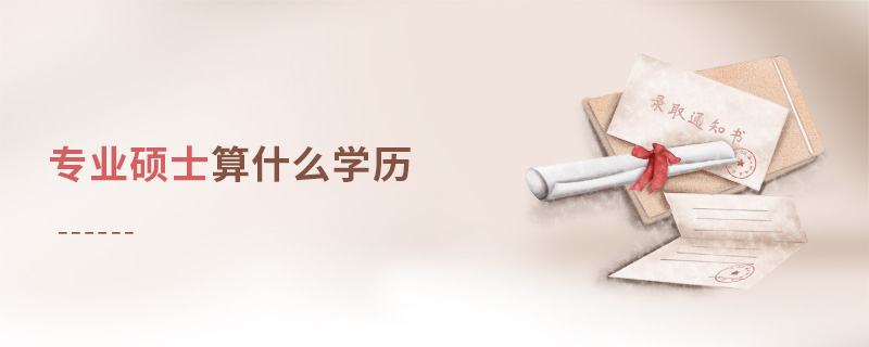 專業(yè)碩士算什么學(xué)歷 專業(yè)碩士算什么學(xué)歷