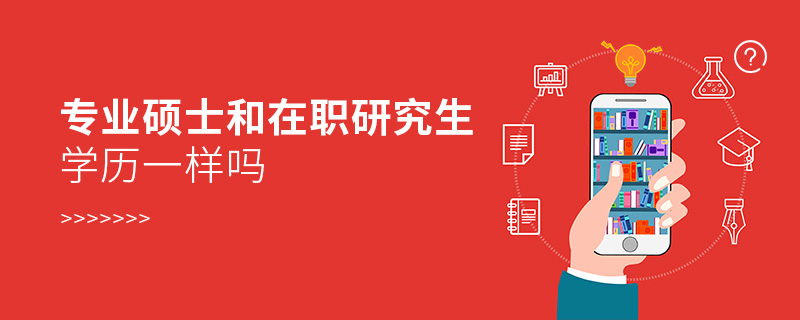 專業碩士和在職研究生學歷一樣嗎 專業碩士和在職研究生學歷一樣嗎