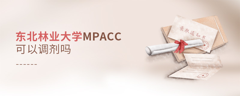 東北林業大學MPAcc可以調劑嗎 東北林業大學MPAcc可以調劑嗎