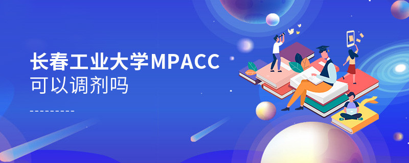 攻讀長春工業大學MPAcc能夠調劑嗎？