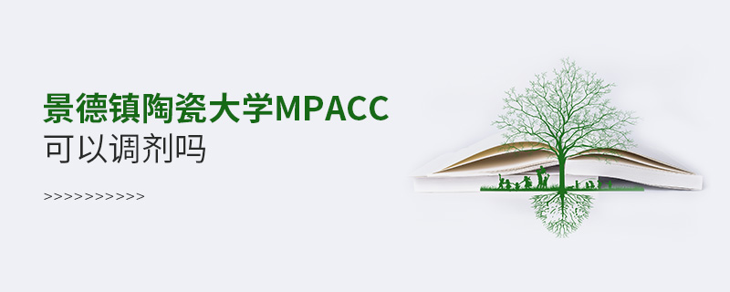 景德鎮陶瓷大學MPAcc可以調劑嗎 景德鎮陶瓷大學MPAcc可以調劑嗎