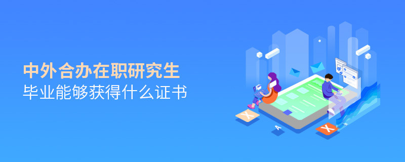 中外合辦在職研究生畢業(yè)能夠獲得什么證書