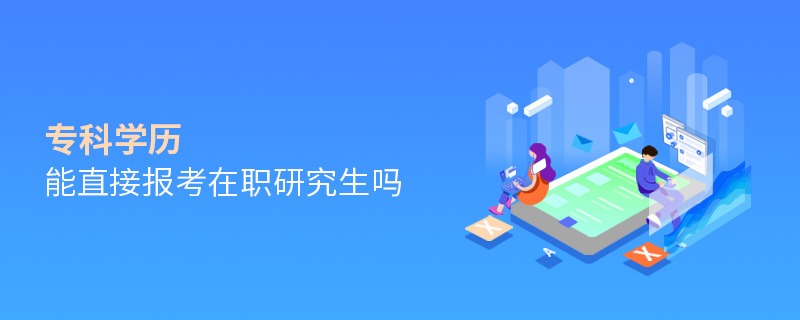 專科學歷能直接報考在職研究生嗎