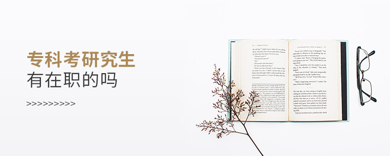 專科考研究生有在職的嗎 專科考研究生有在職的嗎