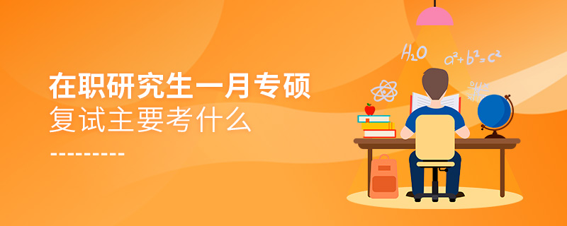 在職研究生一月專碩復(fù)試主要考什么