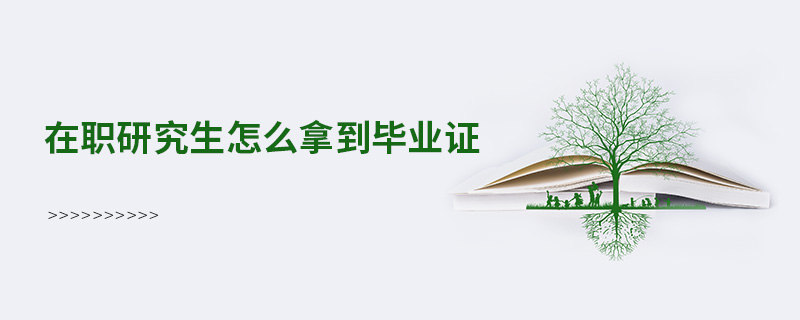 在職研究生怎么拿到畢業證