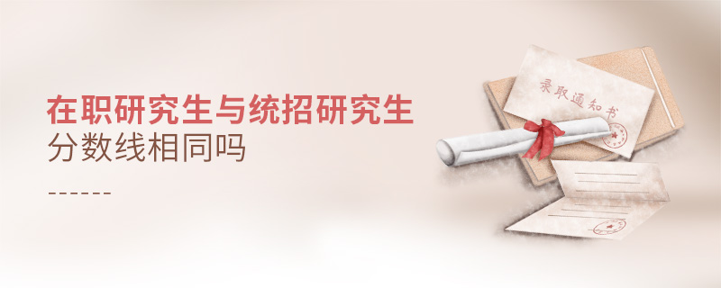 在職研究生與統招研究生分數線相同嗎 在職研究生與統招研究生分數線相同嗎