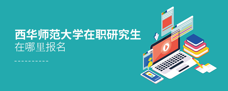 西華師范大學在職研究生在哪里報名 西華師范大學在職研究生在哪里報名