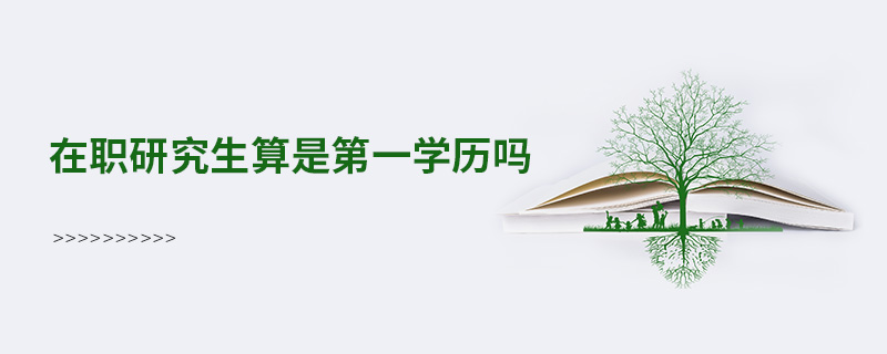 在職研究生算是第一學(xué)歷嗎