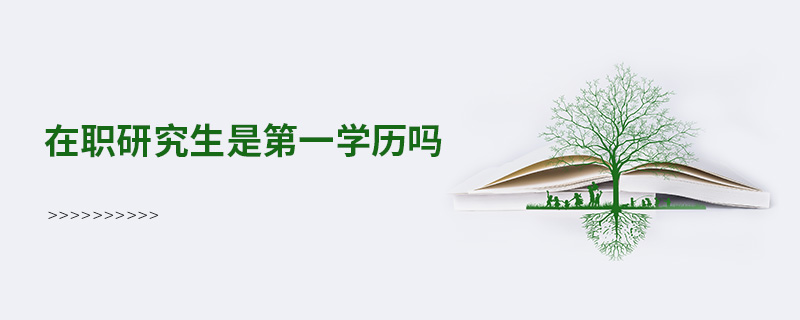 在職研究生是第一學歷嗎 在職研究生是第一學歷嗎