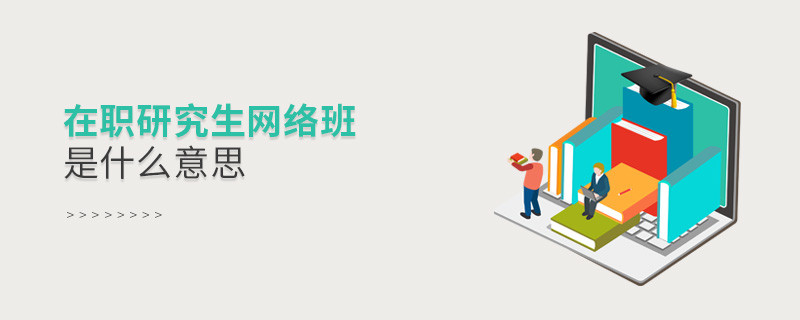 在職研究生網(wǎng)絡(luò)班是什么意思