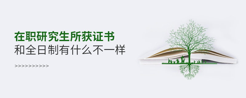 在職研究生所獲證書和全日制有什么不一樣 在職研究生所獲證書和全日制有什么不一樣